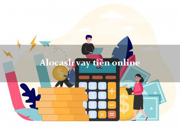 Alocash vay tiền online lấy liền trong ngày Alocash vay tiền online