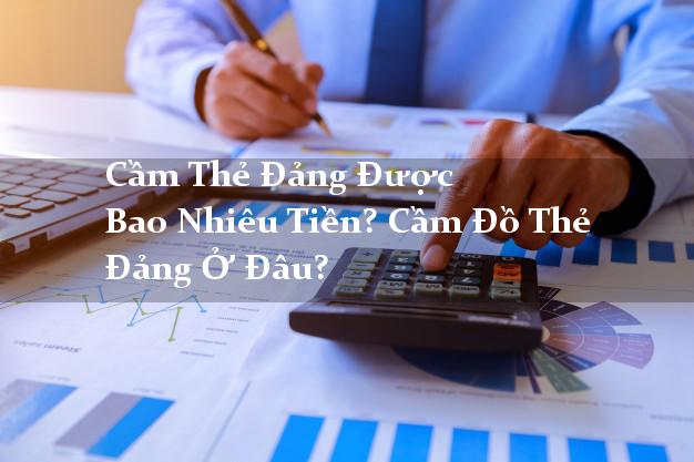Cầm Thẻ Đảng Được Bao Nhiêu Tiền? Cầm Đồ Thẻ Đảng Ở Đâu? Cầm Thẻ Đảng Được Bao Nhiêu Tiền? Cầm Đồ Thẻ Đảng Ở Đâu?