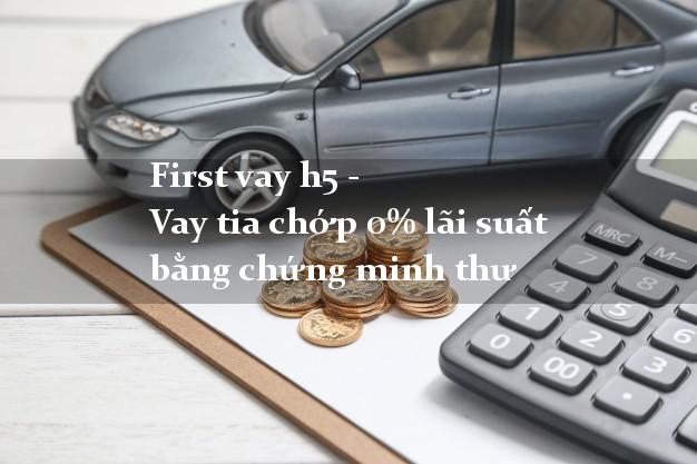 First vay h5 - Vay tia chớp 0% lãi suất bằng chứng minh thư