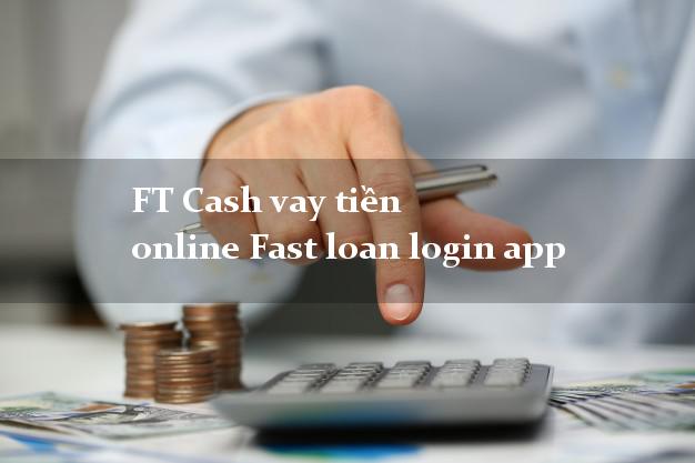 FT Cash vay tiền online Fast loan login app k cần thế chấp FT Cash vay tiền online Fast loan login app