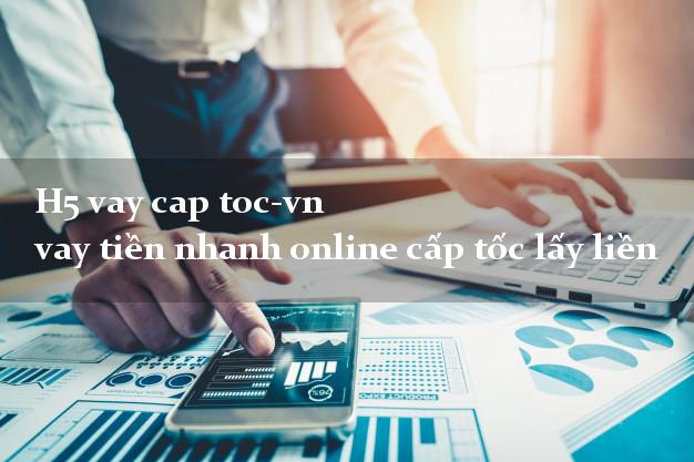 H5 vay cap toc-vn vay tiền nhanh online cấp tốc lấy liền