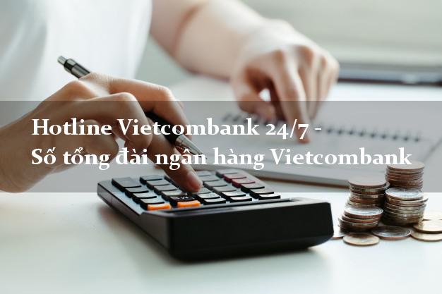 Hotline Vietcombank 24/7 - Số tổng đài ngân hàng Vietcombank Hotline Vietcombank 24/7 - Số tổng đài ngân hàng Vietcombank