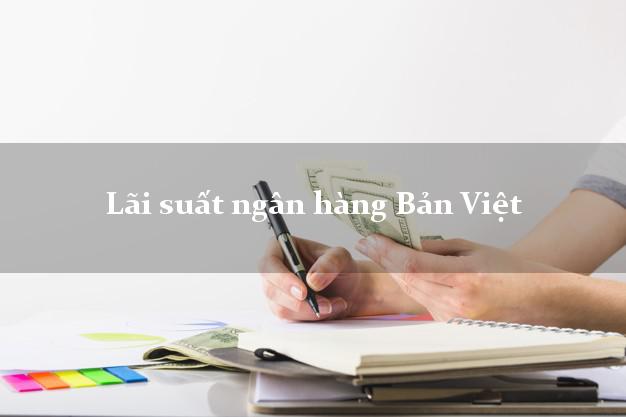 Lãi suất ngân hàng Bản Việt 5/2025 Lãi suất ngân hàng Bản Việt