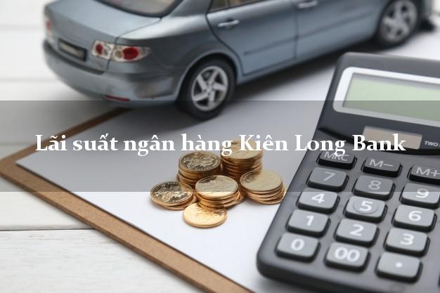 Lãi suất ngân hàng Kiên Long Bank tháng 5 2025 Lãi suất ngân hàng Kiên Long Bank