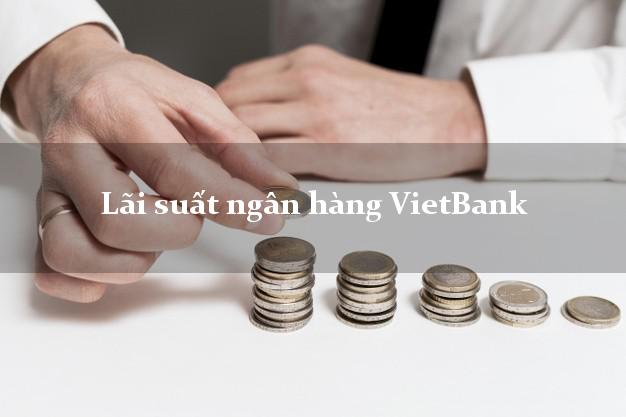 Lãi suất ngân hàng VietBank mới nhất Lãi suất ngân hàng VietBank