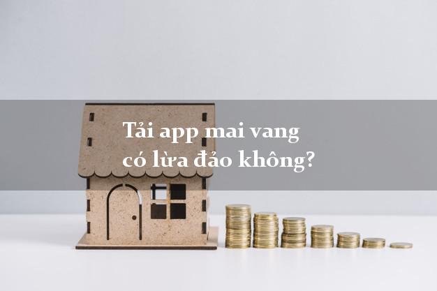 Tải app mai vang có lừa đảo không?