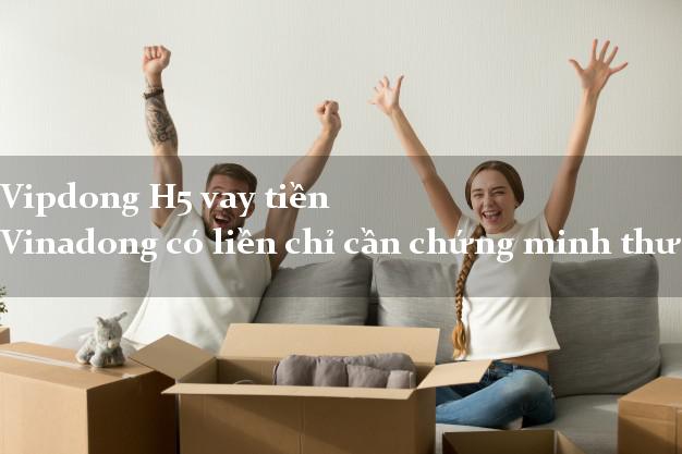 Vipdong H5 vay tiền Vinadong có liền chỉ cần chứng minh thư Vipdong H5 vay tiền Vinadong có liền chỉ cần chứng minh thư
