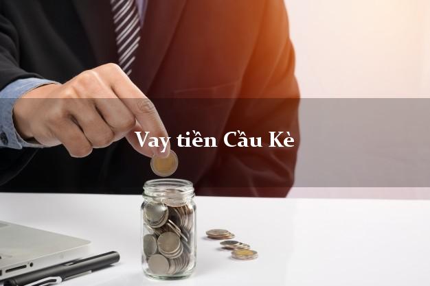 Vay tiền Cầu Kè Trà Vinh Vay tiền Cầu Kè Trà Vinh