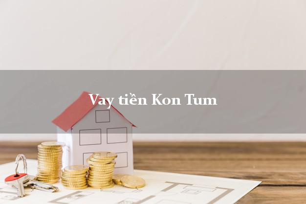 Vay tiền Kon Tum Vay tiền Kon Tum