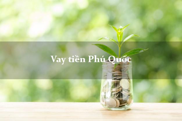 Vay tiền Phú Quốc Kiên Giang Vay tiền Phú Quốc Kiên Giang