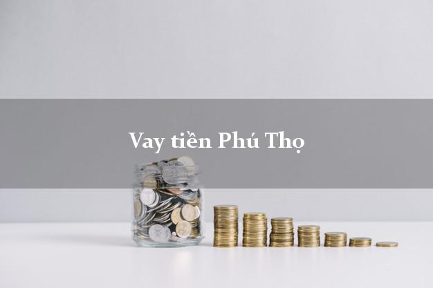 Vay tiền Phú Thọ Vay tiền Phú Thọ
