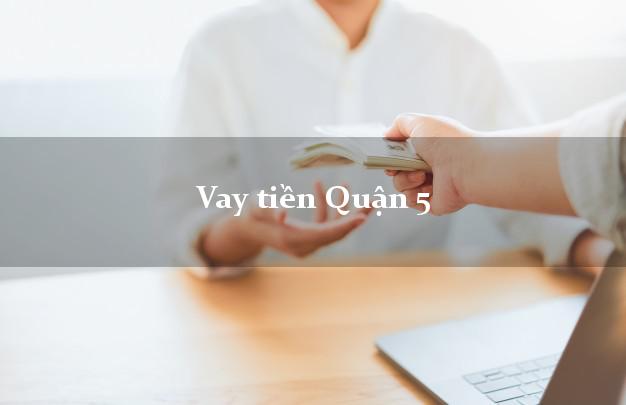 Vay tiền Quận 5 Hồ Chí Minh Vay tiền Quận 5 Hồ Chí Minh