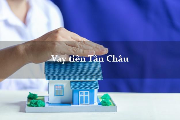 Vay tiền Tân Châu An Giang Vay tiền Tân Châu An Giang