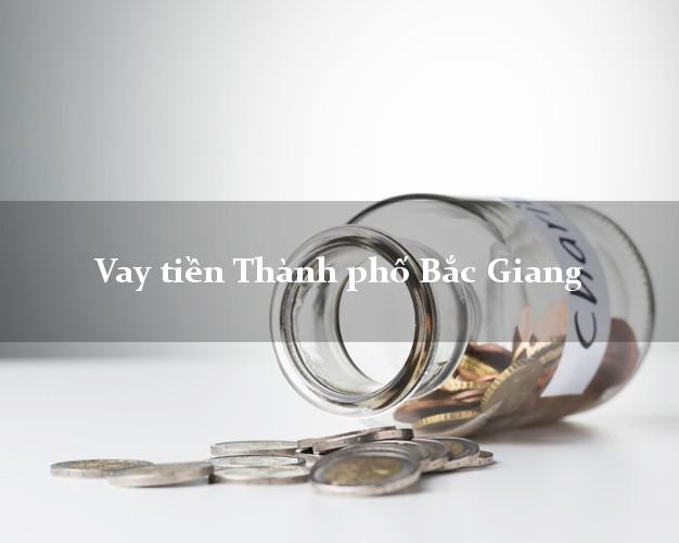 Vay tiền Thành phố Bắc Giang Vay tiền Thành phố Bắc Giang