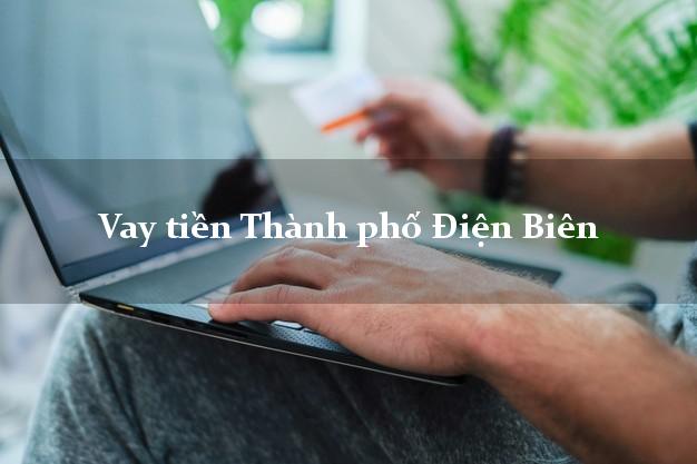 Vay tiền Thành phố Điện Biên Vay tiền Thành phố Điện Biên