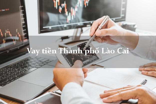 Vay tiền Thành phố Lào Cai Vay tiền Thành phố Lào Cai