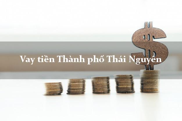 Vay tiền Thành phố Thái Nguyên Vay tiền Thành phố Thái Nguyên