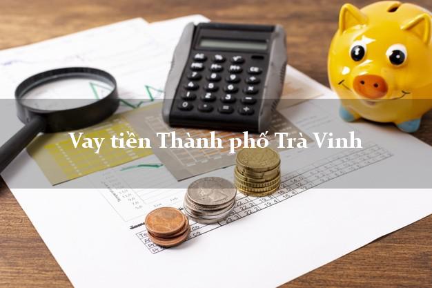 Vay tiền Thành phố Trà Vinh Vay tiền Thành phố Trà Vinh