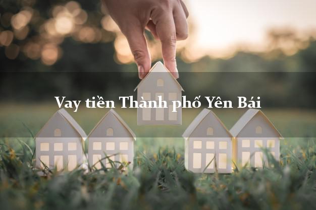 Vay tiền Thành phố Yên Bái Vay tiền Thành phố Yên Bái